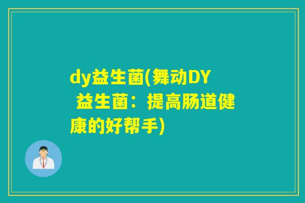dy益生菌(舞动DY 益生菌:提高肠道健康的好帮手) dy益生菌(舞动DY 益生菌:提高肠道健康的好帮手)