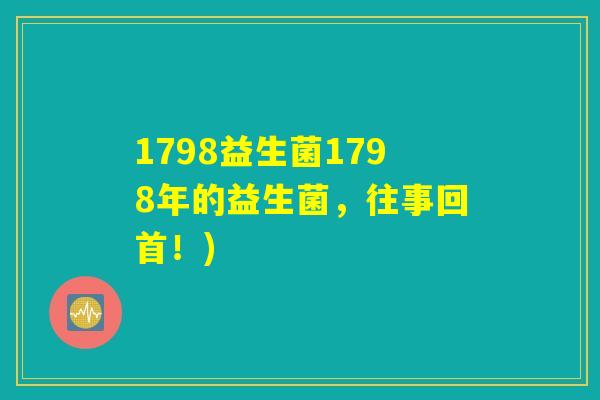 1798益生菌1798年的益生菌，往事回首！)