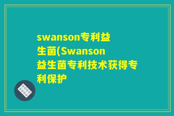 swanson专利益生菌(Swanson益生菌专利技术获得专利保护