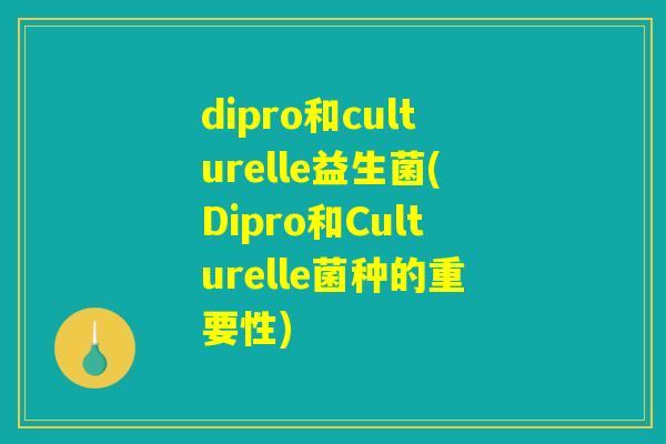 dipro和culturelle益生菌(Dipro和Culturelle菌种的重要性)