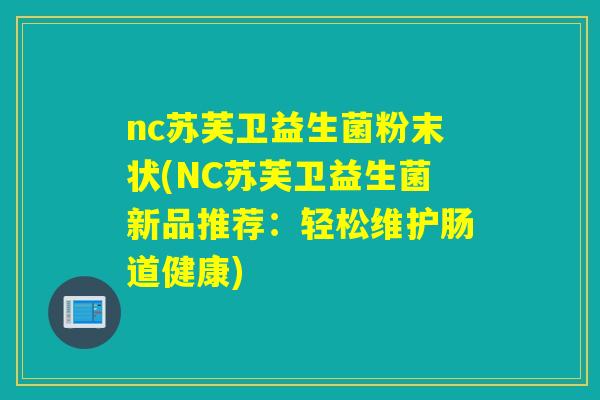 nc苏芙卫益生菌粉末状(NC苏芙卫益生菌新品推荐：轻松维护肠道健康)