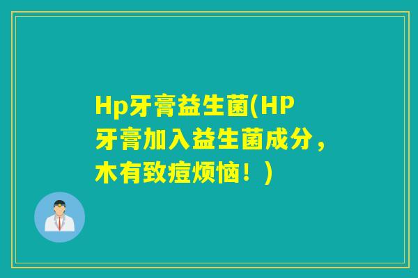 Hp牙膏益生菌(HP牙膏加入益生菌成分，木有致痘烦恼！)
