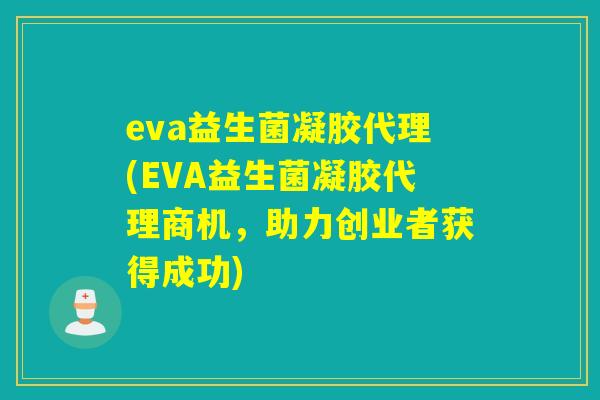 eva益生菌凝胶代理(EVA益生菌凝胶代理商机，助力创业者获得成功)