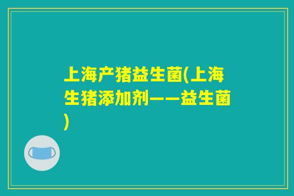 上海产猪益生菌(上海生猪添加剂——益生菌)
