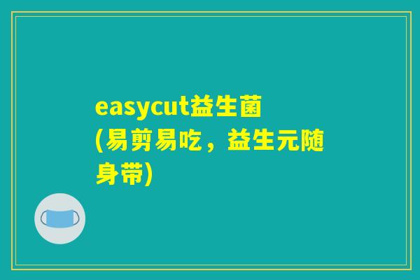easycut益生菌(易剪易吃，益生元随身带)