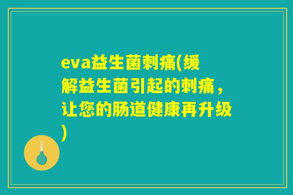 eva益生菌刺痛(缓解益生菌引起的刺痛，让您的肠道健康再升级)