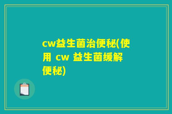 cw益生菌(使用 cw 益生菌缓解) cw益生菌(使用 cw 益生菌缓解)