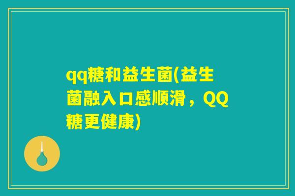 qq糖和益生菌(益生菌融入口感顺滑，QQ糖更健康)