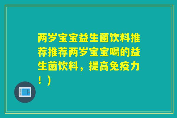 两岁宝宝益生菌饮料推荐推荐两岁宝宝喝的益生菌饮料，提高免疫力！)