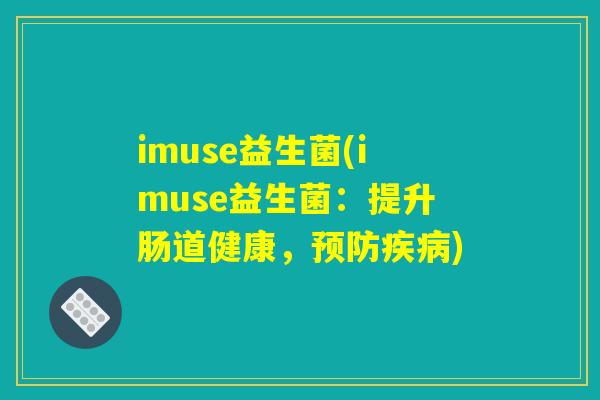 imuse益生菌(imuse益生菌：提升肠道健康，预防疾病)