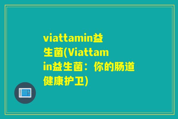 viattamin益生菌(Viattamin益生菌：你的肠道健康护卫)