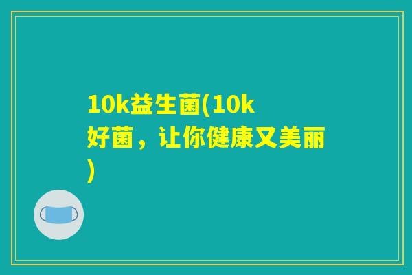 10k益生菌(10k好菌，让你健康又美丽)