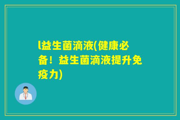 l益生菌滴液(健康必备！益生菌滴液提升免疫力)