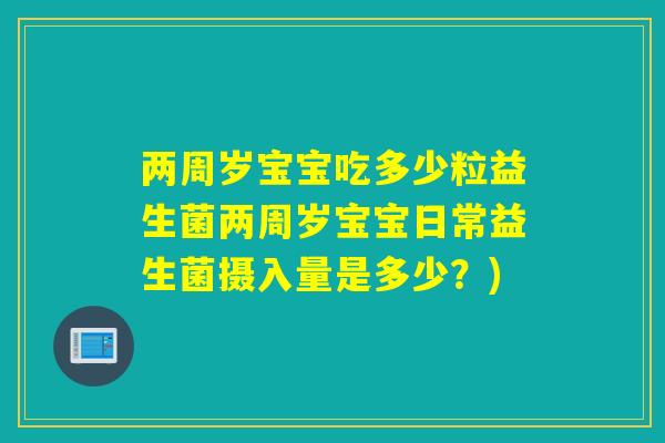 两周岁宝宝吃多少粒益生菌两周岁宝宝日常益生菌摄入量是多少？)
