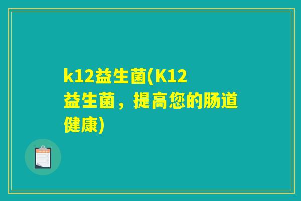 k12益生菌(K12益生菌,提高您的肠道健康) k12益生菌(K12益生菌,提高您的肠道健康)