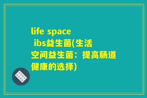 life space ibs益生菌(生活空间益生菌：提高肠道健康的选择)