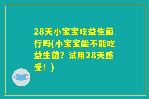 28天小宝宝吃益生菌行吗(小宝宝能不能吃益生菌？试用28天感受！)