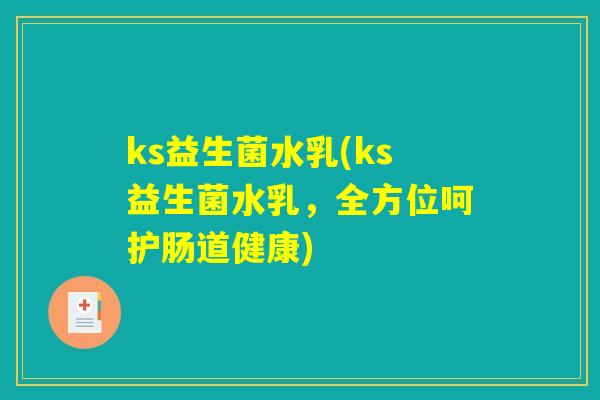 ks益生菌水乳(ks益生菌水乳，全方位呵护肠道健康)