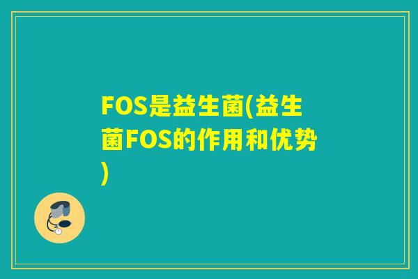 FOS是益生菌(益生菌FOS的作用和优势)