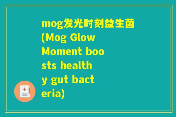 mog发光时刻益生菌(Mog Glow Moment boosts healthy gut bacteria)