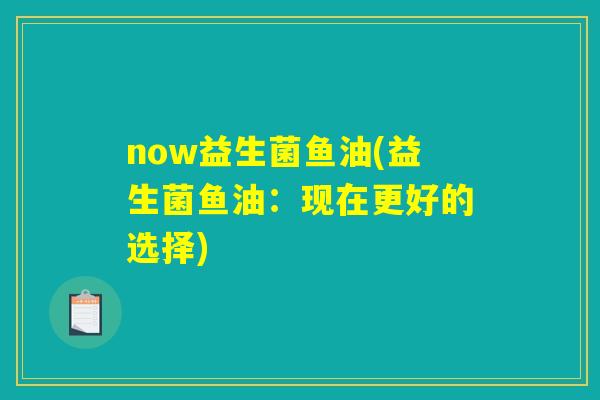 now益生菌鱼油(益生菌鱼油：现在更好的选择)