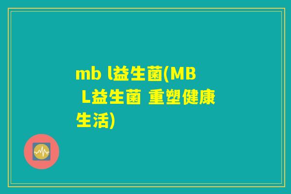 mb l益生菌(MB L益生菌 重塑健康生活)