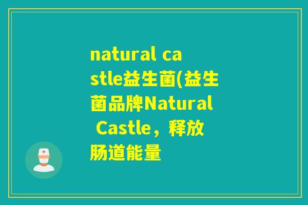 natural castle益生菌(益生菌品牌Natural Castle，释放肠道能量