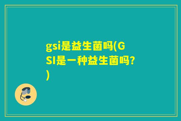 gsi是益生菌吗(GSI是一种益生菌吗？)