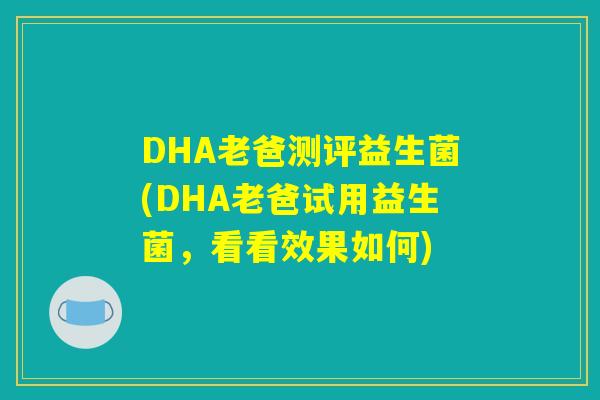 DHA老爸测评益生菌(DHA老爸试用益生菌，看看效果如何)