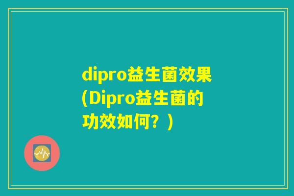 dipro益生菌效果(Dipro益生菌的功效如何？)