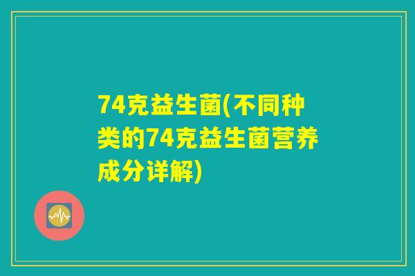 74克益生菌(不同种类的74克益生菌营养成分详解)