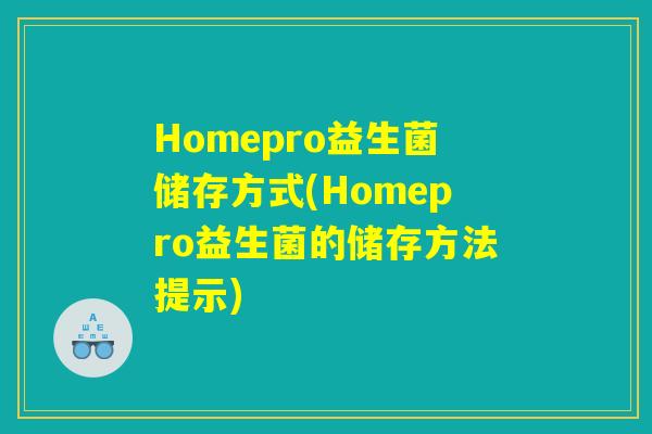 Homepro益生菌储存方式(Homepro益生菌的储存方法提示)