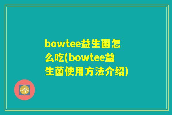 bowtee益生菌怎么吃(bowtee益生菌使用方法介绍)