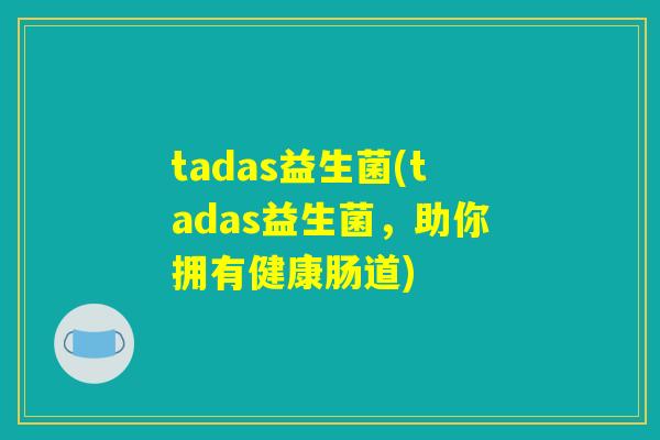 tadas益生菌(tadas益生菌，助你拥有健康肠道)