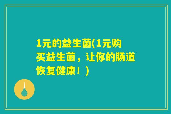 1元的益生菌(1元购买益生菌，让你的肠道恢复健康！)