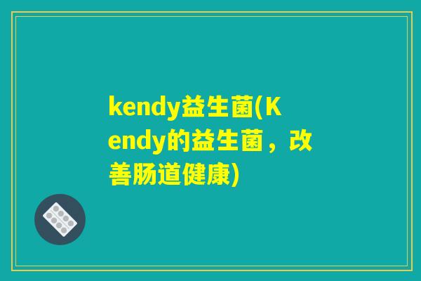 kendy益生菌(Kendy的益生菌，改善肠道健康)