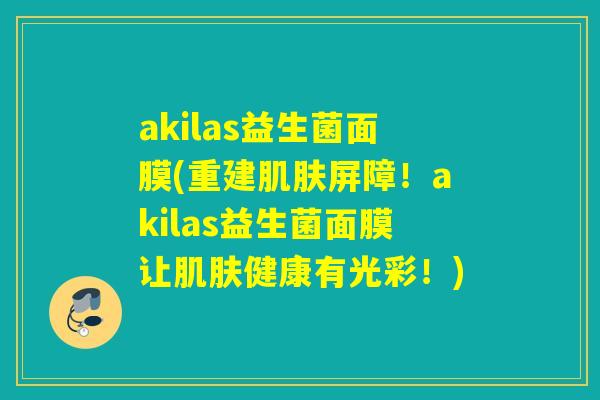 akilas益生菌面膜(重建肌肤屏障！akilas益生菌面膜让肌肤健康有光彩！)