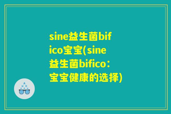 sine益生菌bifico宝宝(sine益生菌bifico：宝宝健康的选择)