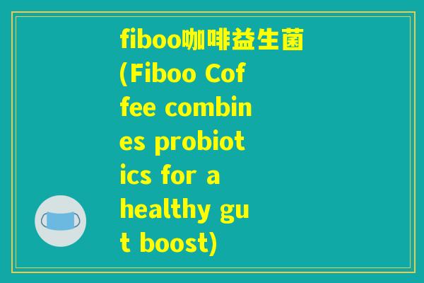 fiboo咖啡益生菌(Fiboo Coffee combines probiotics for a healthy gut boost)