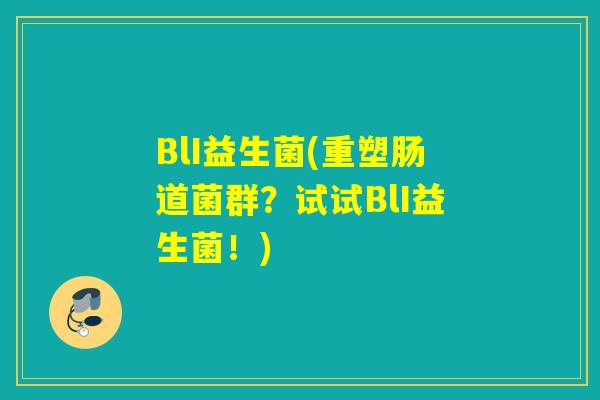 BlI益生菌(重塑肠道菌群？试试BlI益生菌！)