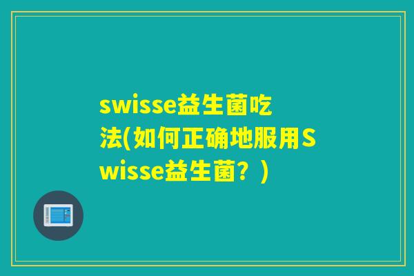 swisse益生菌吃法(如何正确地服用Swisse益生菌？)
