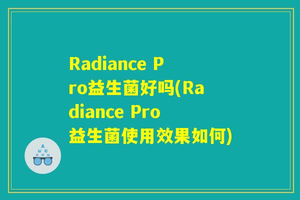 Radiance Pro益生菌好吗(Radiance Pro益生菌使用效果如何)