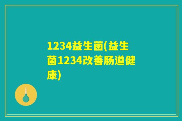 1234益生菌(益生菌1234改善肠道健康)