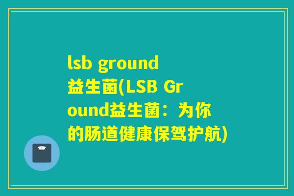 lsb ground益生菌(LSB Ground益生菌：为你的肠道健康保驾护航)