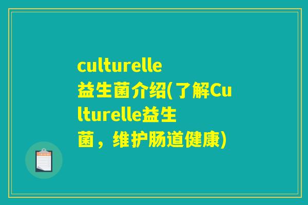 culturelle益生菌介绍(了解Culturelle益生菌，维护肠道健康)