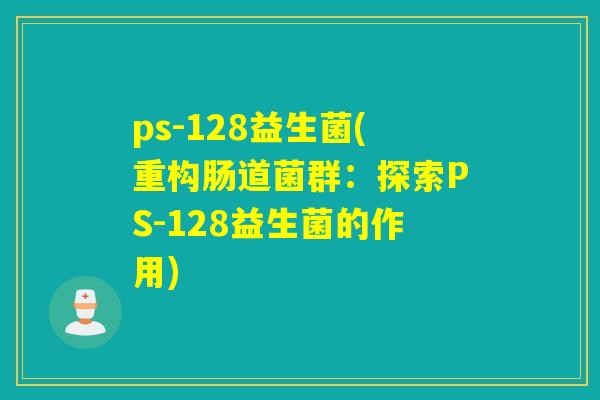 ps-128益生菌(重构肠道菌群：探索PS-128益生菌的作用)