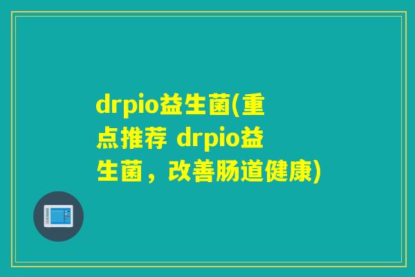 drpio益生菌(重点推荐 drpio益生菌，改善肠道健康)