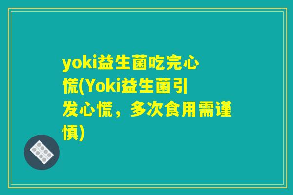 yoki益生菌吃完心慌(Yoki益生菌引发心慌，多次食用需谨慎)