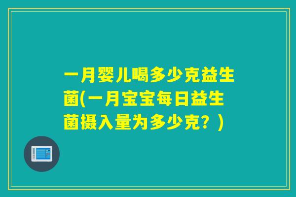 一月婴儿喝多少克益生菌(一月宝宝每日益生菌摄入量为多少克？)