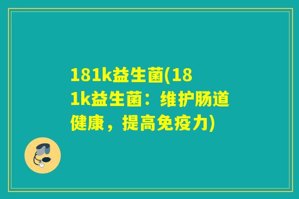 181k益生菌(181k益生菌：维护肠道健康，提高免疫力)
